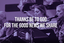 Thanks be to God for the good news we share
