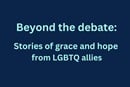 Beyond the debate: Stories of grace and hope from LGBTQ allies