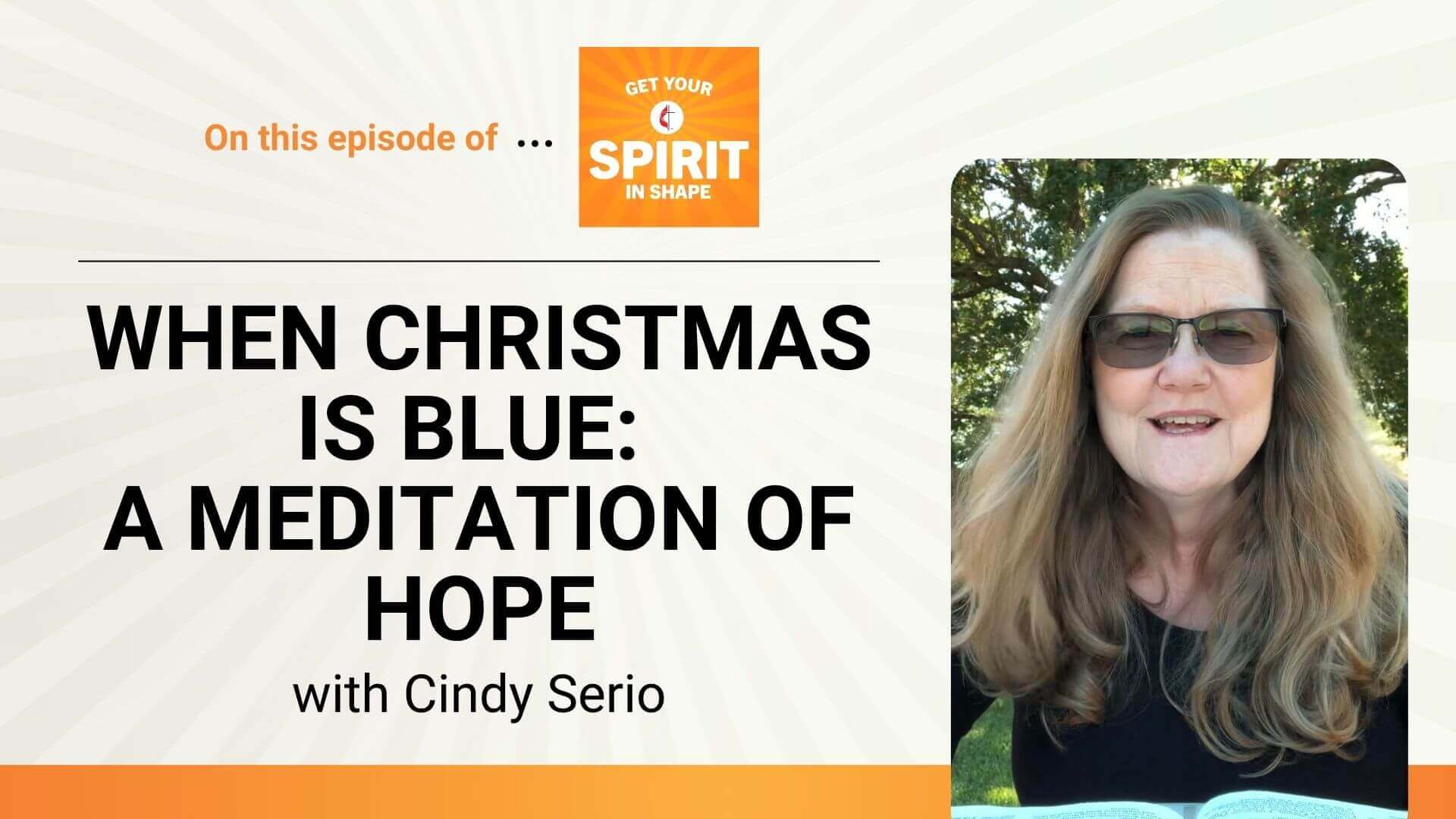 ‘Tis the season for all things merry and bright. Except when you’re feeling sad, lonely and perhaps grieving. The Rev. Cindy Serio shares a Blue Christmas guided meditation to offer encouragement, even on the longest night, on "Get Your Spirit in Shape."