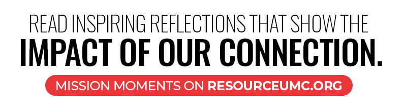 READ MISSION MOMENTS ON RESOURCEUMC.ORG